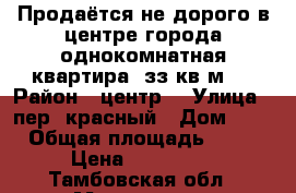 Продаётся не дорого в центре города однокомнатная квартира, зз кв м , › Район ­ центр  › Улица ­ пер, красный › Дом ­ 5 › Общая площадь ­ 33 › Цена ­ 650 000 - Тамбовская обл., Моршанск г. Недвижимость » Квартиры продажа   . Тамбовская обл.,Моршанск г.